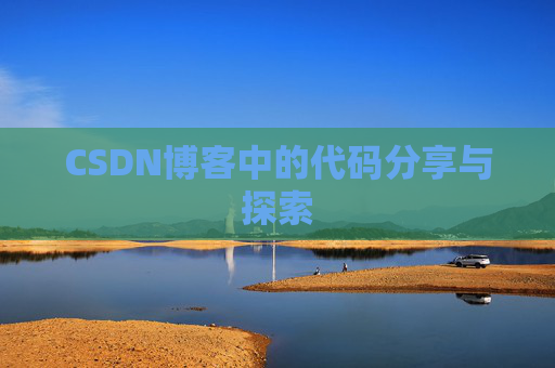 CSDN博客中的代码分享与探索 CSDN博客中的代码分享与探索